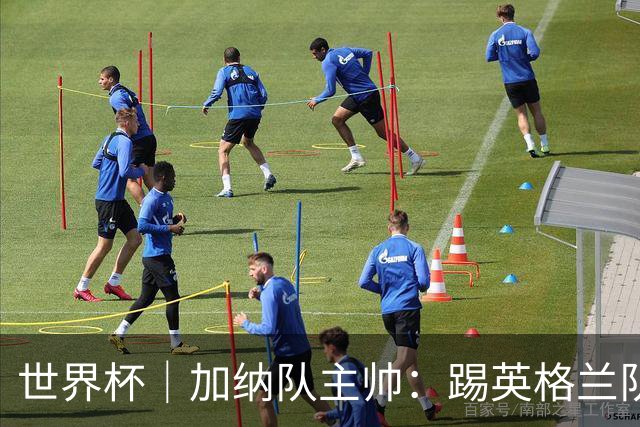 世界杯｜加纳队主帅：踢英格兰队不需要动员